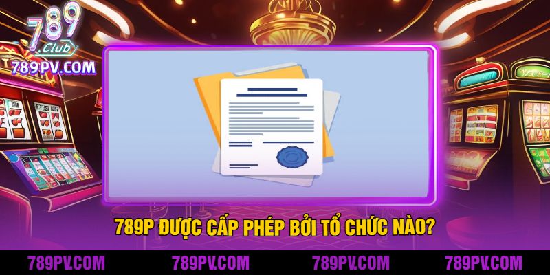 789P Được Cấp Phép Bởi Tổ Chức Nào?