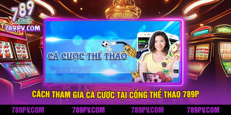 Cách Tham Gia Cá Cược Tại Cổng Thể Thao 789P
