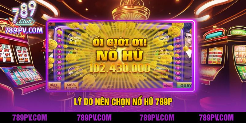 Lý Do Nên Chọn Nổ Hũ 789P