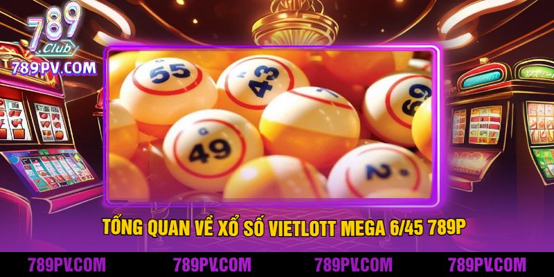 Tổng Quan Về Xổ Số Vietlott Mega 645 789P